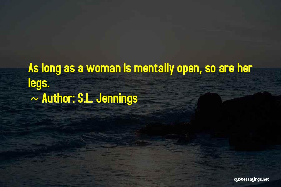 S.L. Jennings Quotes: As Long As A Woman Is Mentally Open, So Are Her Legs.