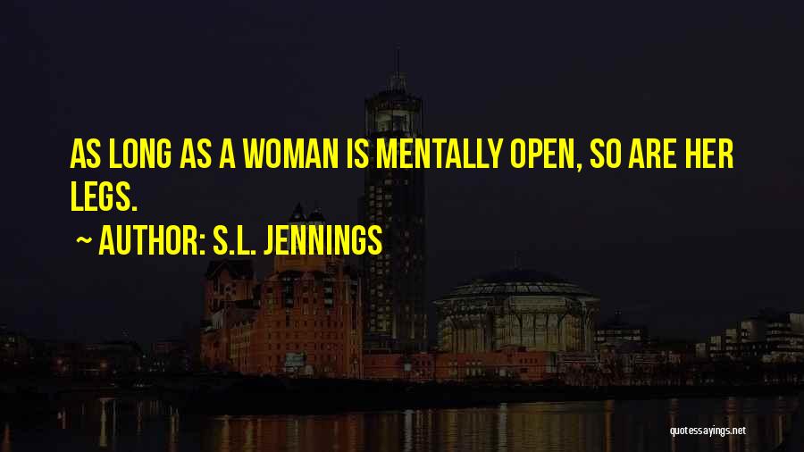 S.L. Jennings Quotes: As Long As A Woman Is Mentally Open, So Are Her Legs.