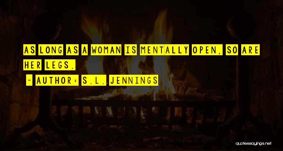 S.L. Jennings Quotes: As Long As A Woman Is Mentally Open, So Are Her Legs.