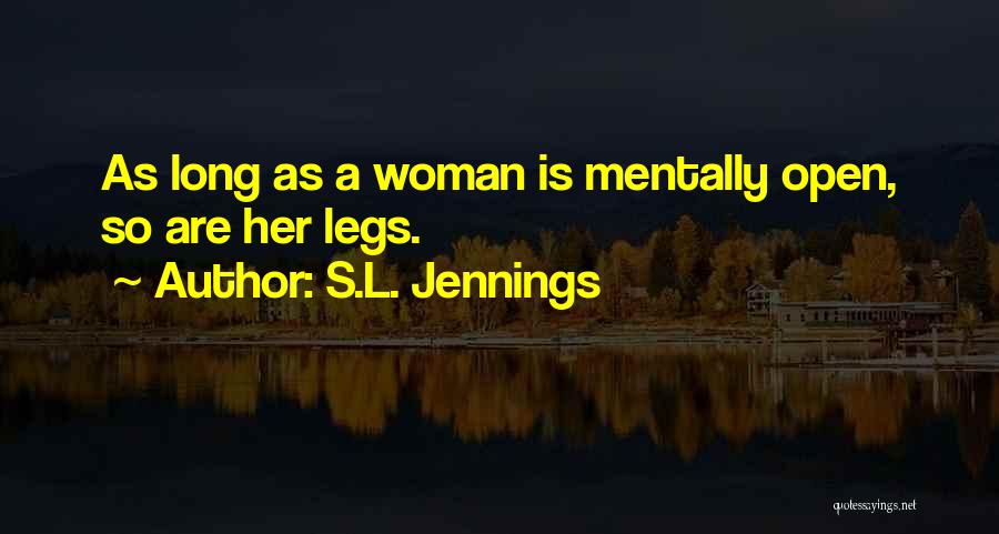 S.L. Jennings Quotes: As Long As A Woman Is Mentally Open, So Are Her Legs.