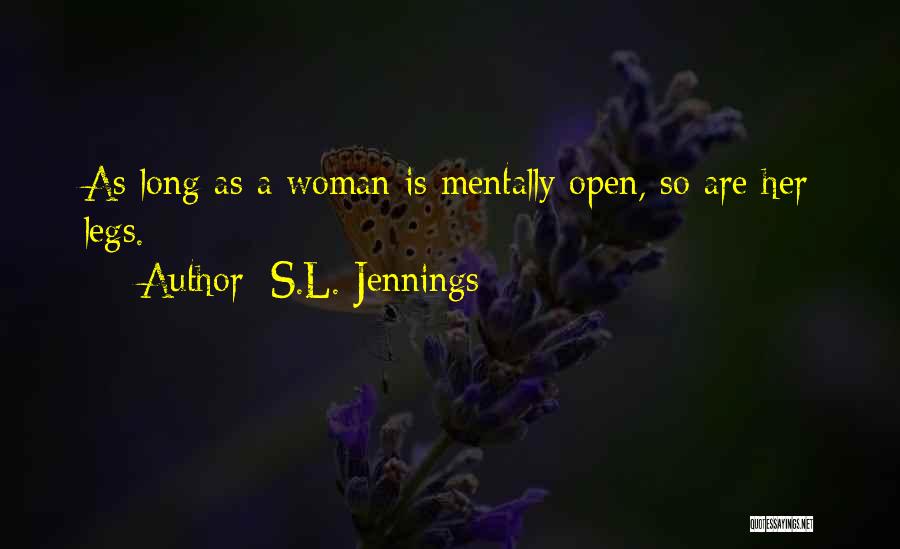 S.L. Jennings Quotes: As Long As A Woman Is Mentally Open, So Are Her Legs.