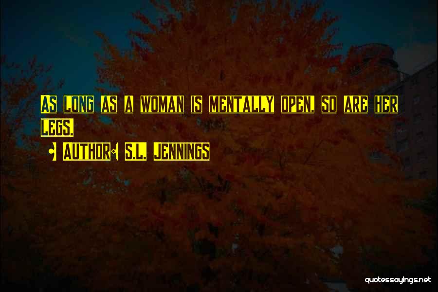 S.L. Jennings Quotes: As Long As A Woman Is Mentally Open, So Are Her Legs.