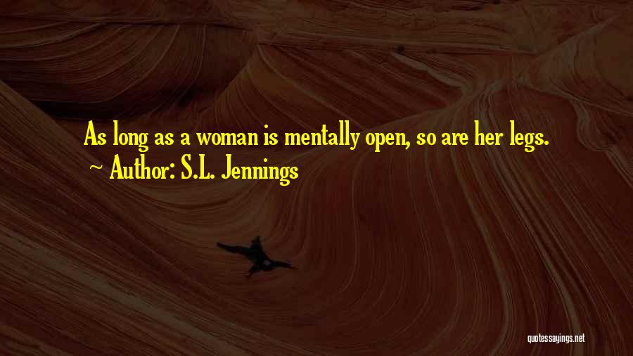 S.L. Jennings Quotes: As Long As A Woman Is Mentally Open, So Are Her Legs.