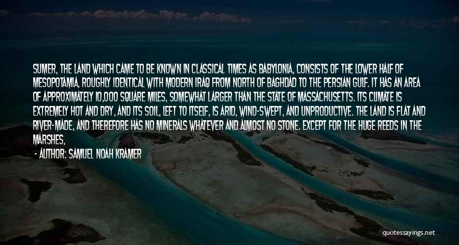 Samuel Noah Kramer Quotes: Sumer, The Land Which Came To Be Known In Classical Times As Babylonia, Consists Of The Lower Half Of Mesopotamia,