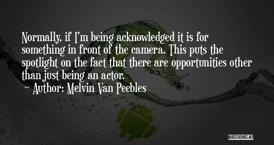 Melvin Van Peebles Quotes: Normally, If I'm Being Acknowledged It Is For Something In Front Of The Camera. This Puts The Spotlight On The