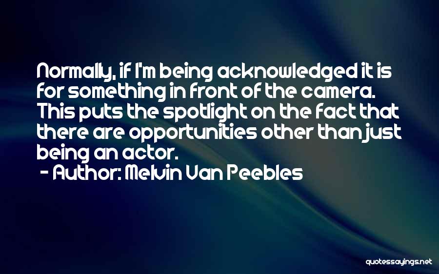 Melvin Van Peebles Quotes: Normally, If I'm Being Acknowledged It Is For Something In Front Of The Camera. This Puts The Spotlight On The