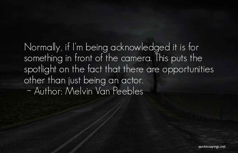 Melvin Van Peebles Quotes: Normally, If I'm Being Acknowledged It Is For Something In Front Of The Camera. This Puts The Spotlight On The