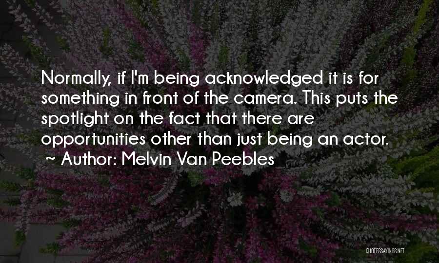 Melvin Van Peebles Quotes: Normally, If I'm Being Acknowledged It Is For Something In Front Of The Camera. This Puts The Spotlight On The