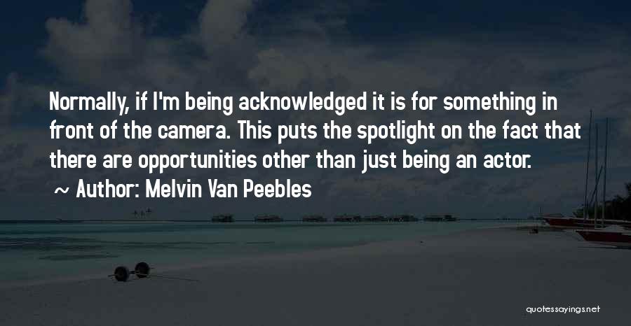Melvin Van Peebles Quotes: Normally, If I'm Being Acknowledged It Is For Something In Front Of The Camera. This Puts The Spotlight On The