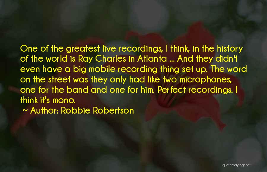 Robbie Robertson Quotes: One Of The Greatest Live Recordings, I Think, In The History Of The World Is Ray Charles In Atlanta ...