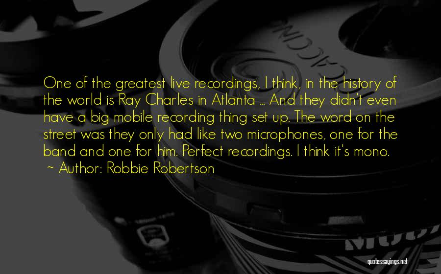 Robbie Robertson Quotes: One Of The Greatest Live Recordings, I Think, In The History Of The World Is Ray Charles In Atlanta ...