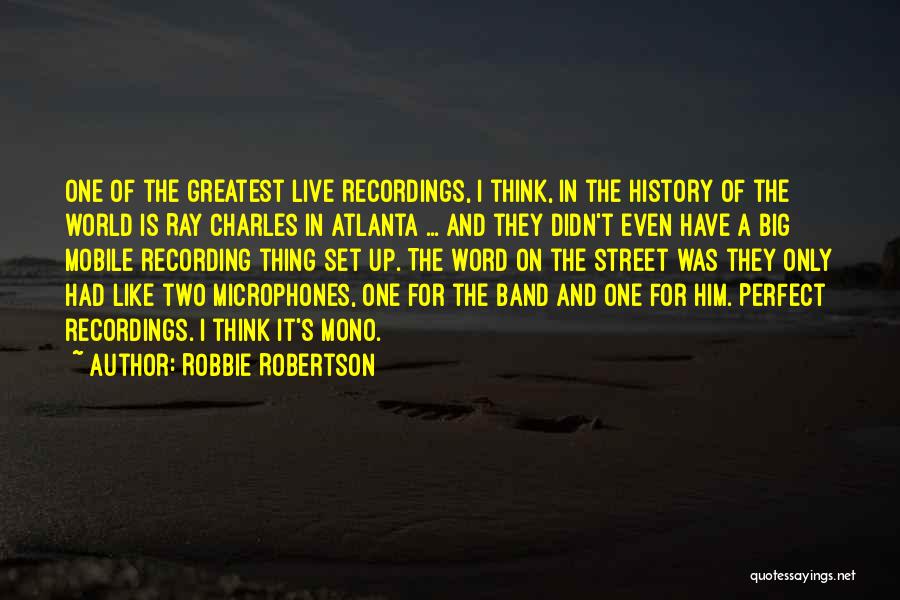 Robbie Robertson Quotes: One Of The Greatest Live Recordings, I Think, In The History Of The World Is Ray Charles In Atlanta ...