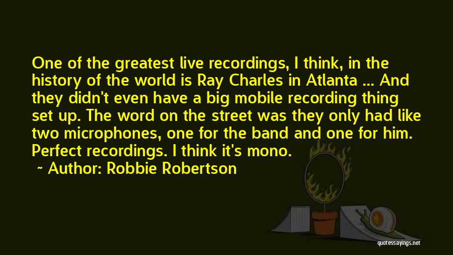 Robbie Robertson Quotes: One Of The Greatest Live Recordings, I Think, In The History Of The World Is Ray Charles In Atlanta ...