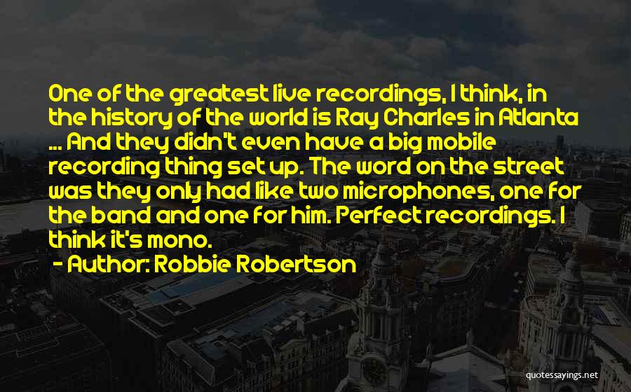 Robbie Robertson Quotes: One Of The Greatest Live Recordings, I Think, In The History Of The World Is Ray Charles In Atlanta ...