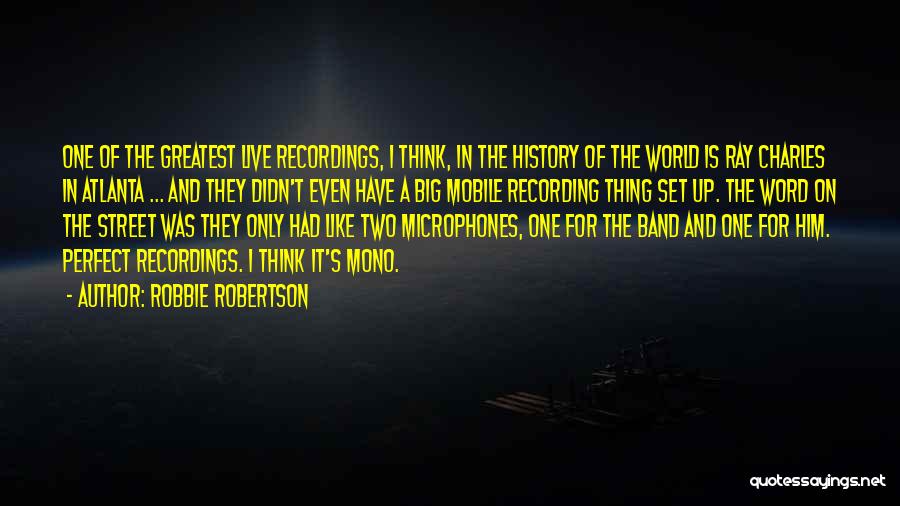 Robbie Robertson Quotes: One Of The Greatest Live Recordings, I Think, In The History Of The World Is Ray Charles In Atlanta ...