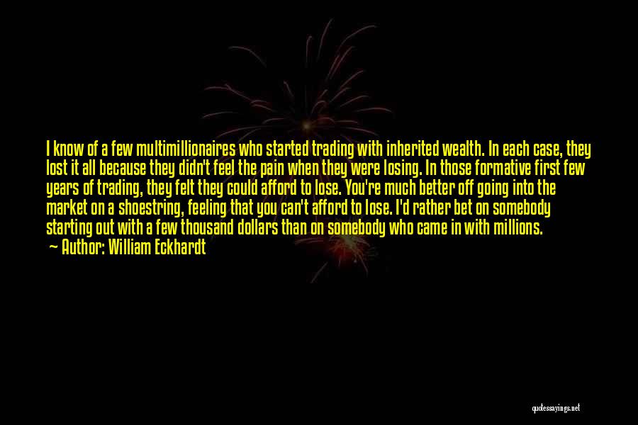 William Eckhardt Quotes: I Know Of A Few Multimillionaires Who Started Trading With Inherited Wealth. In Each Case, They Lost It All Because