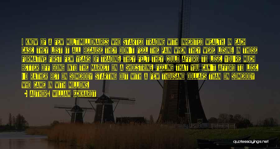 William Eckhardt Quotes: I Know Of A Few Multimillionaires Who Started Trading With Inherited Wealth. In Each Case, They Lost It All Because