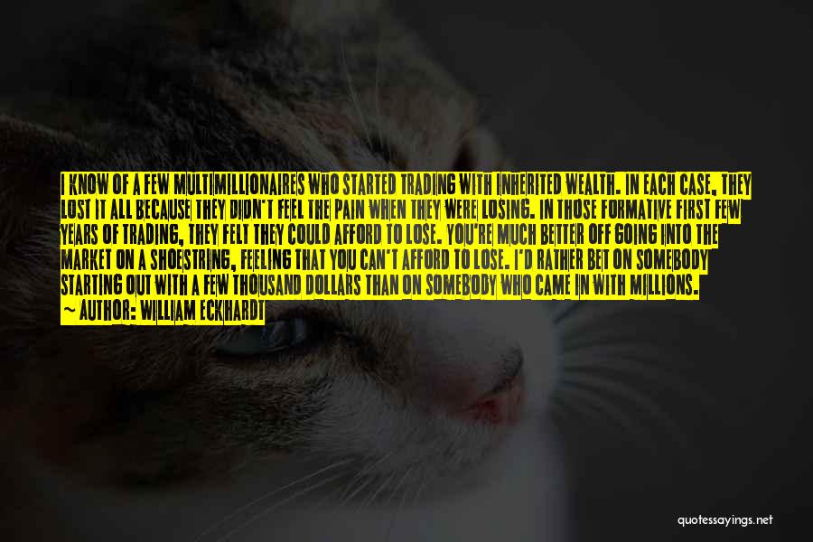 William Eckhardt Quotes: I Know Of A Few Multimillionaires Who Started Trading With Inherited Wealth. In Each Case, They Lost It All Because