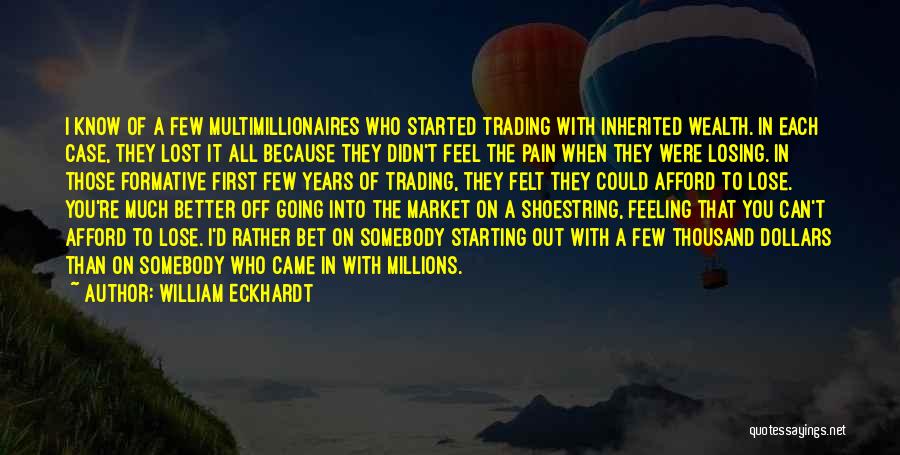 William Eckhardt Quotes: I Know Of A Few Multimillionaires Who Started Trading With Inherited Wealth. In Each Case, They Lost It All Because