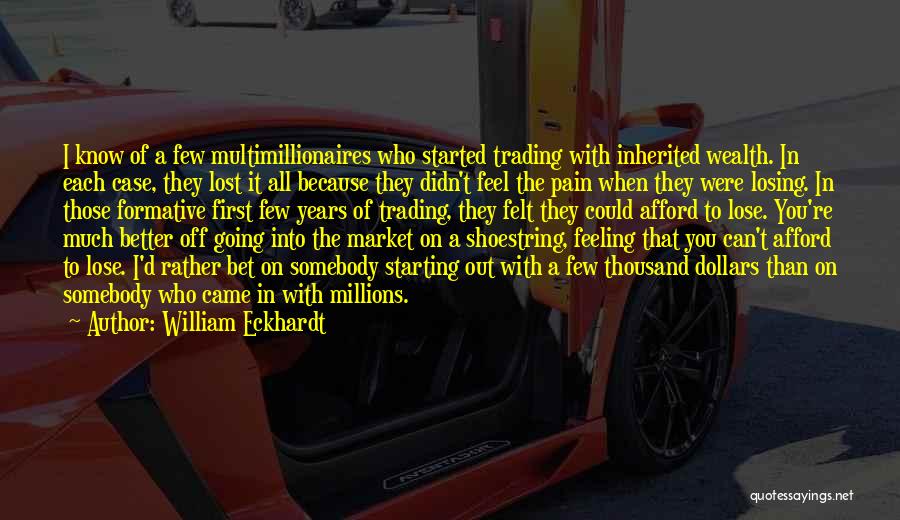 William Eckhardt Quotes: I Know Of A Few Multimillionaires Who Started Trading With Inherited Wealth. In Each Case, They Lost It All Because