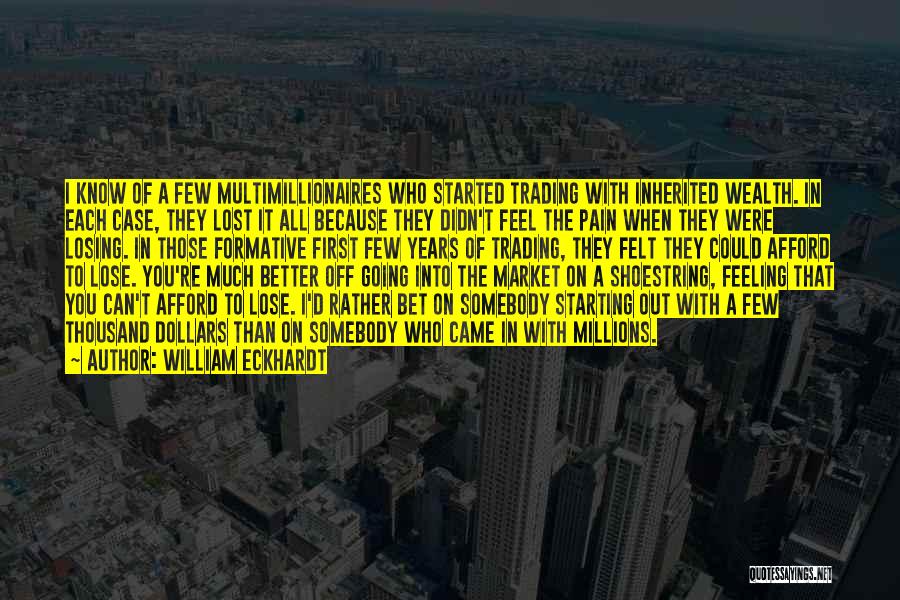 William Eckhardt Quotes: I Know Of A Few Multimillionaires Who Started Trading With Inherited Wealth. In Each Case, They Lost It All Because