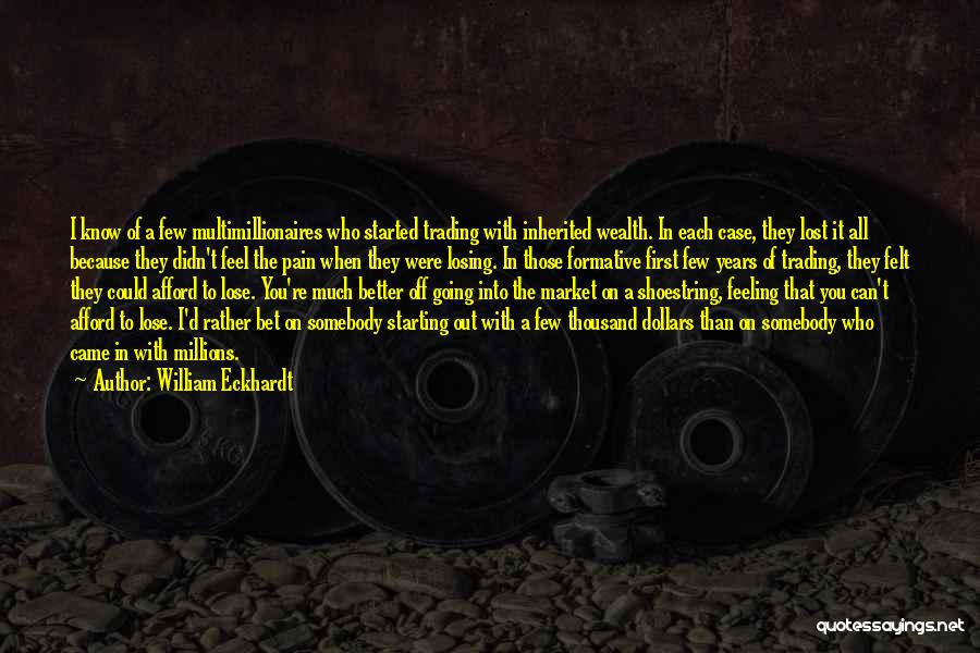 William Eckhardt Quotes: I Know Of A Few Multimillionaires Who Started Trading With Inherited Wealth. In Each Case, They Lost It All Because