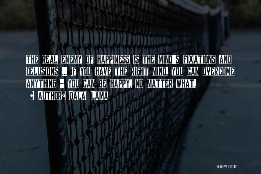 Dalai Lama Quotes: The Real Enemy Of Happiness Is The Mind's Fixations And Delusions ... If You Have The Right Mind, You Can