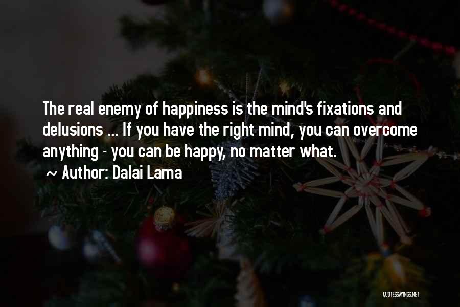 Dalai Lama Quotes: The Real Enemy Of Happiness Is The Mind's Fixations And Delusions ... If You Have The Right Mind, You Can