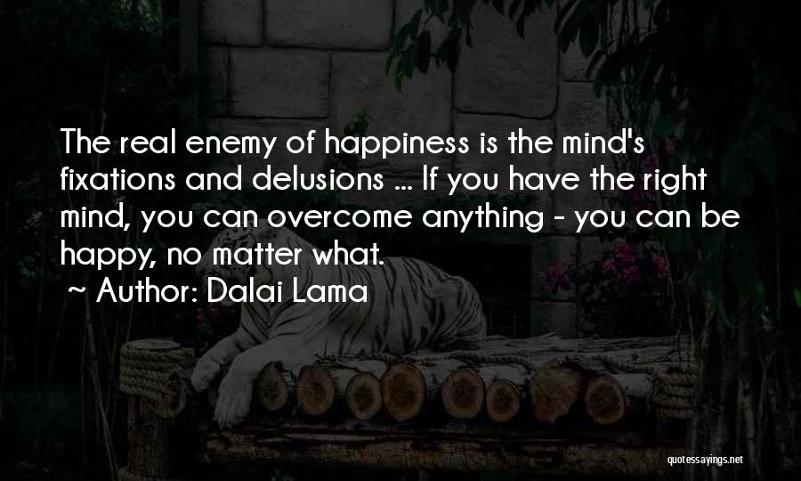 Dalai Lama Quotes: The Real Enemy Of Happiness Is The Mind's Fixations And Delusions ... If You Have The Right Mind, You Can