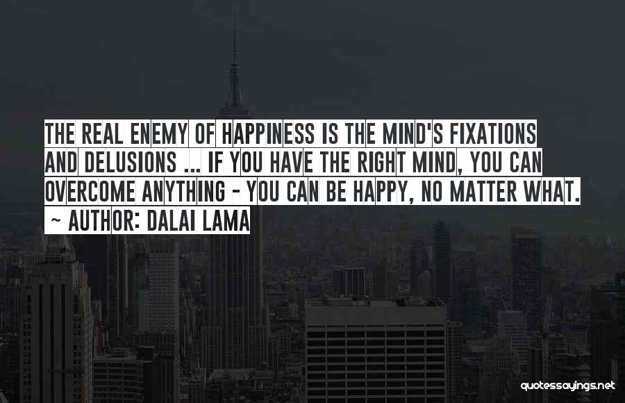 Dalai Lama Quotes: The Real Enemy Of Happiness Is The Mind's Fixations And Delusions ... If You Have The Right Mind, You Can