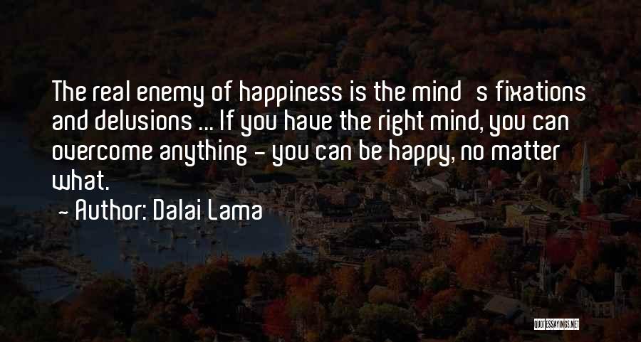 Dalai Lama Quotes: The Real Enemy Of Happiness Is The Mind's Fixations And Delusions ... If You Have The Right Mind, You Can