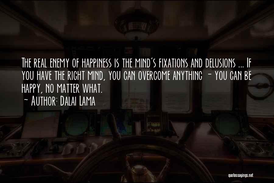 Dalai Lama Quotes: The Real Enemy Of Happiness Is The Mind's Fixations And Delusions ... If You Have The Right Mind, You Can