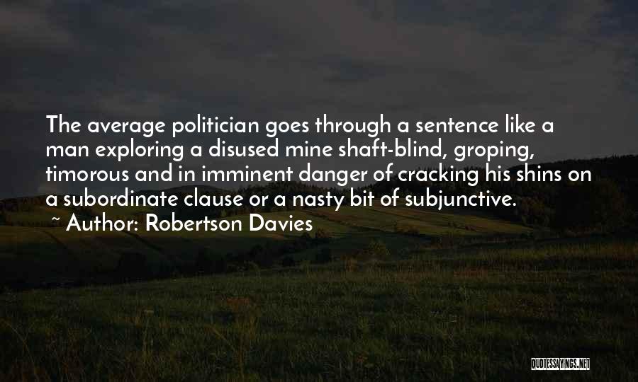 Robertson Davies Quotes: The Average Politician Goes Through A Sentence Like A Man Exploring A Disused Mine Shaft-blind, Groping, Timorous And In Imminent