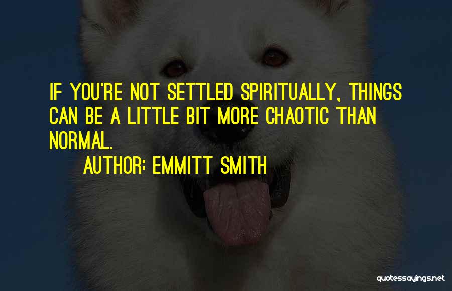 Emmitt Smith Quotes: If You're Not Settled Spiritually, Things Can Be A Little Bit More Chaotic Than Normal.