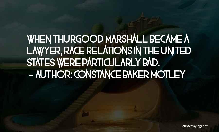 Constance Baker Motley Quotes: When Thurgood Marshall Became A Lawyer, Race Relations In The United States Were Particularly Bad.