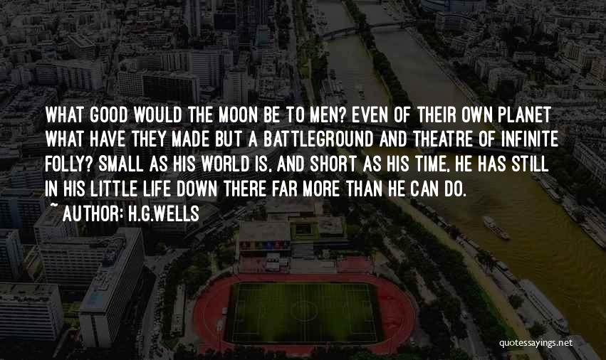 H.G.Wells Quotes: What Good Would The Moon Be To Men? Even Of Their Own Planet What Have They Made But A Battleground