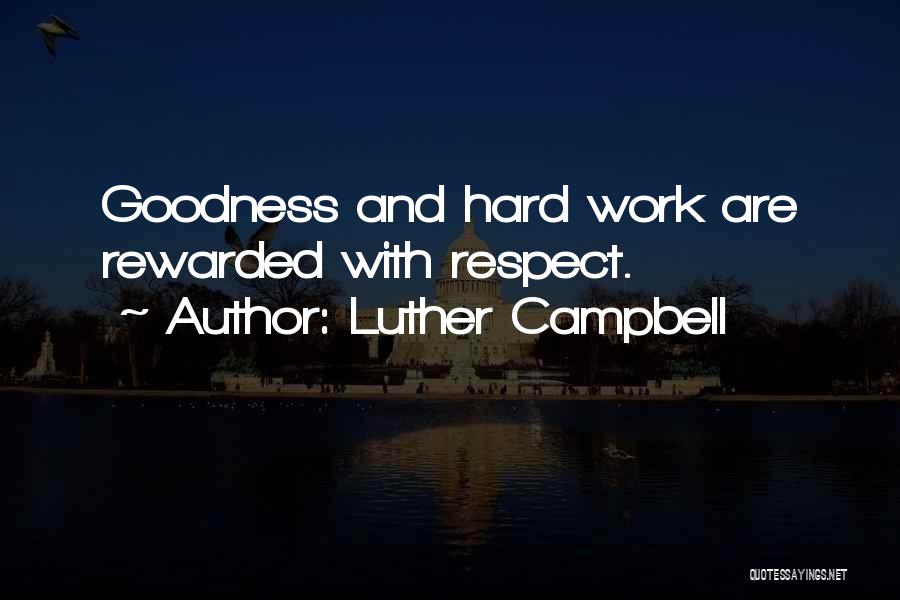Luther Campbell Quotes: Goodness And Hard Work Are Rewarded With Respect.
