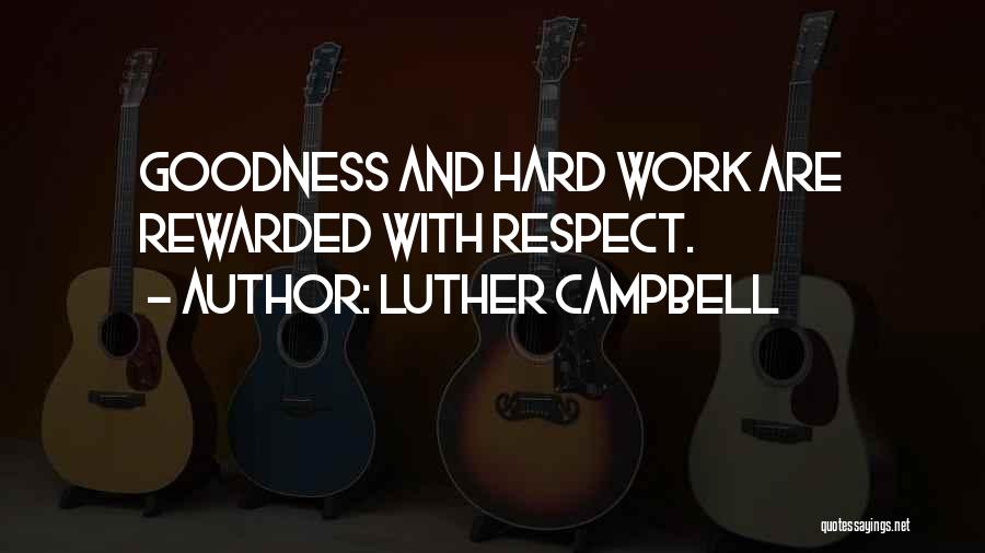 Luther Campbell Quotes: Goodness And Hard Work Are Rewarded With Respect.