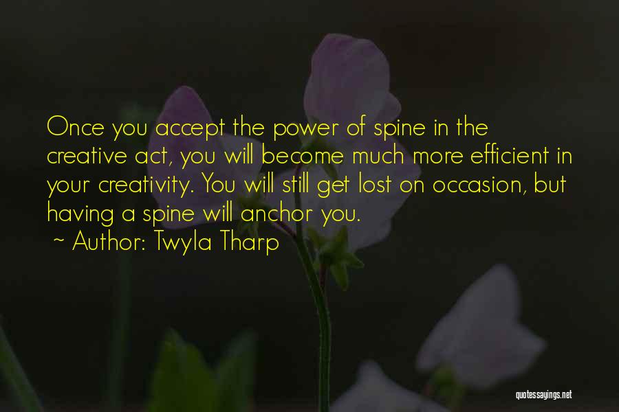 Twyla Tharp Quotes: Once You Accept The Power Of Spine In The Creative Act, You Will Become Much More Efficient In Your Creativity.