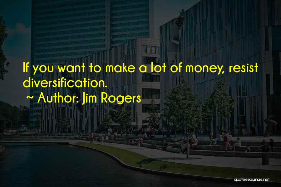 Jim Rogers Quotes: If You Want To Make A Lot Of Money, Resist Diversification.