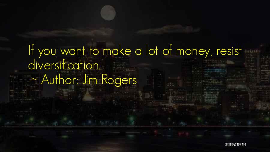 Jim Rogers Quotes: If You Want To Make A Lot Of Money, Resist Diversification.