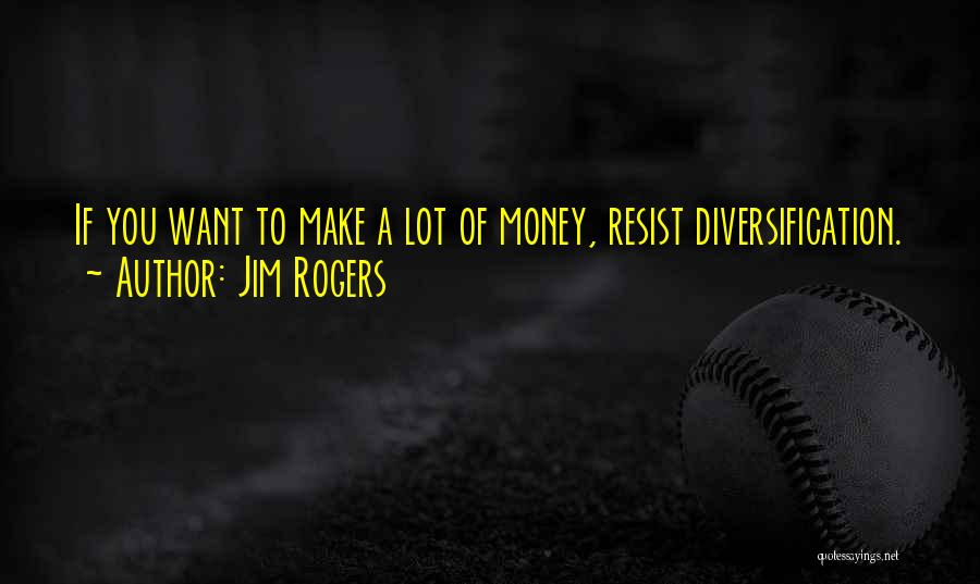 Jim Rogers Quotes: If You Want To Make A Lot Of Money, Resist Diversification.