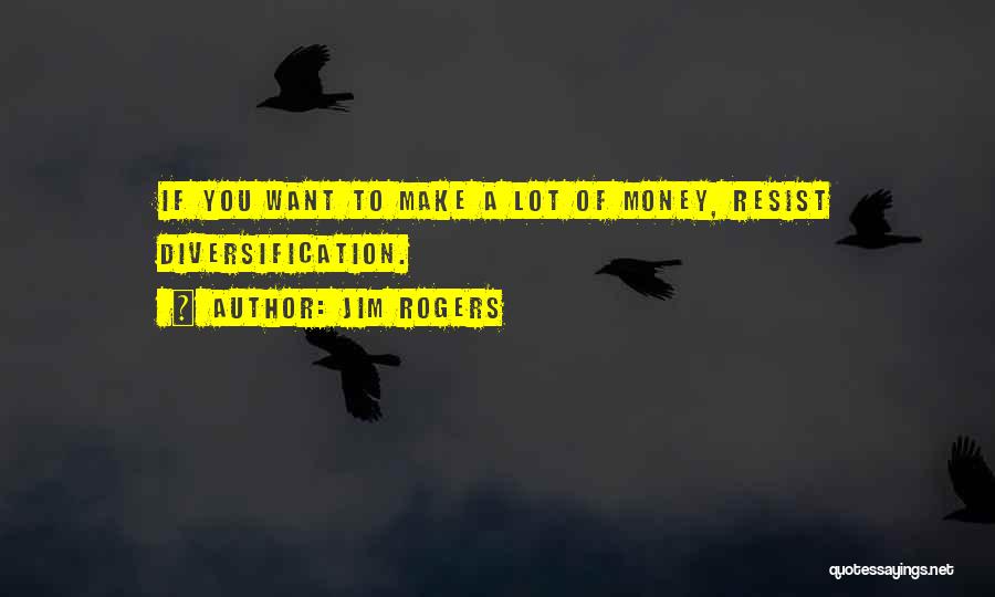 Jim Rogers Quotes: If You Want To Make A Lot Of Money, Resist Diversification.