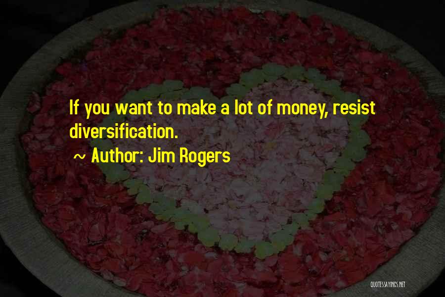 Jim Rogers Quotes: If You Want To Make A Lot Of Money, Resist Diversification.