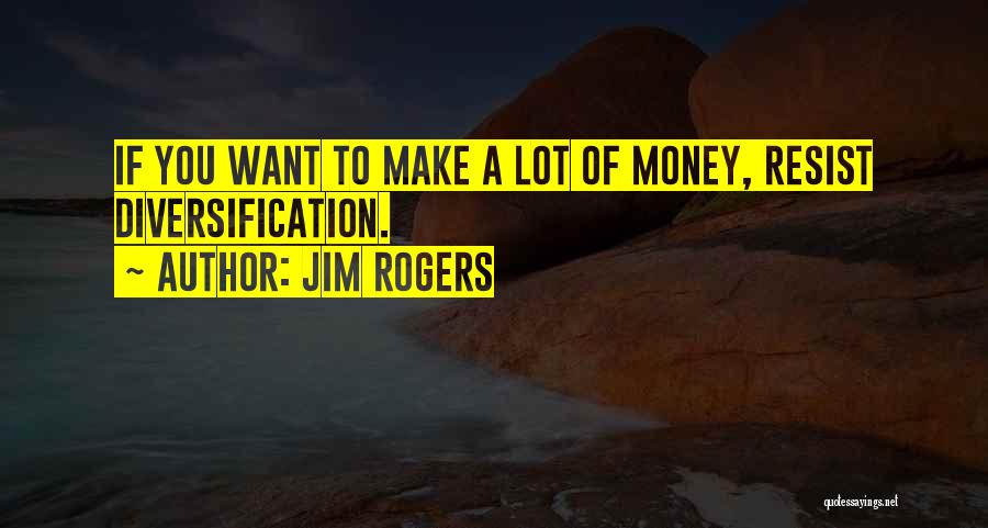Jim Rogers Quotes: If You Want To Make A Lot Of Money, Resist Diversification.
