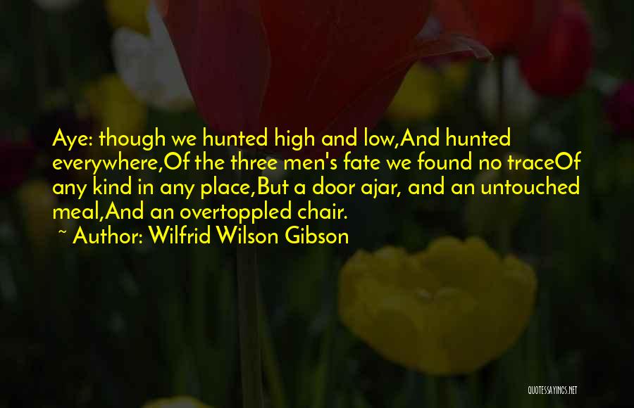 Wilfrid Wilson Gibson Quotes: Aye: Though We Hunted High And Low,and Hunted Everywhere,of The Three Men's Fate We Found No Traceof Any Kind In