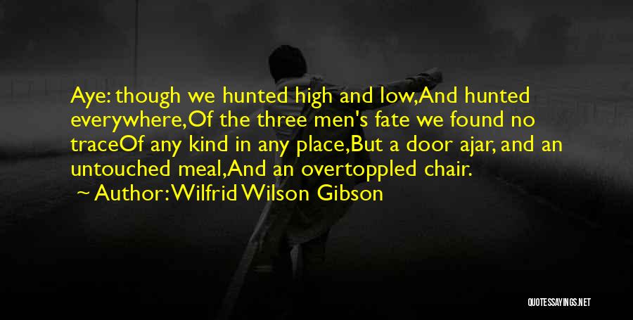 Wilfrid Wilson Gibson Quotes: Aye: Though We Hunted High And Low,and Hunted Everywhere,of The Three Men's Fate We Found No Traceof Any Kind In