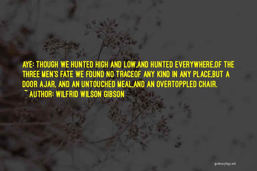 Wilfrid Wilson Gibson Quotes: Aye: Though We Hunted High And Low,and Hunted Everywhere,of The Three Men's Fate We Found No Traceof Any Kind In