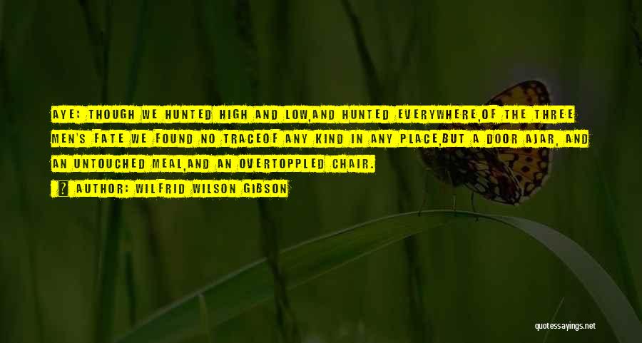 Wilfrid Wilson Gibson Quotes: Aye: Though We Hunted High And Low,and Hunted Everywhere,of The Three Men's Fate We Found No Traceof Any Kind In