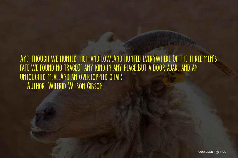 Wilfrid Wilson Gibson Quotes: Aye: Though We Hunted High And Low,and Hunted Everywhere,of The Three Men's Fate We Found No Traceof Any Kind In